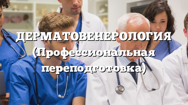 ДЕРМАТОВЕНЕРОЛОГИЯ (Профессиональная переподготовка)
