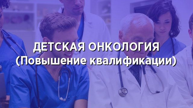 ДЕТСКАЯ ОНКОЛОГИЯ (Повышение квалификации)