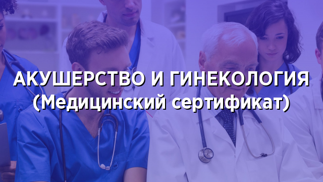 АКУШЕРСТВО И ГИНЕКОЛОГИЯ (Медицинский сертификат)
